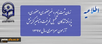 زمان ثبت نام « غیرحضوری و حضوری» پذیرفته شدگان تکمیل ظرفیت و تاخیر گزینش آزمون سراسری سال 1397