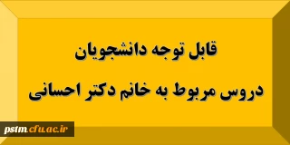 قابل توجه دانشجویان: دروس مربوط به استاد خانم دکتر احسانی