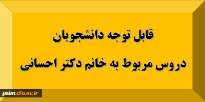 قابل توجه دانشجویان: دروس مربوط به استاد خانم دکتر احسانی