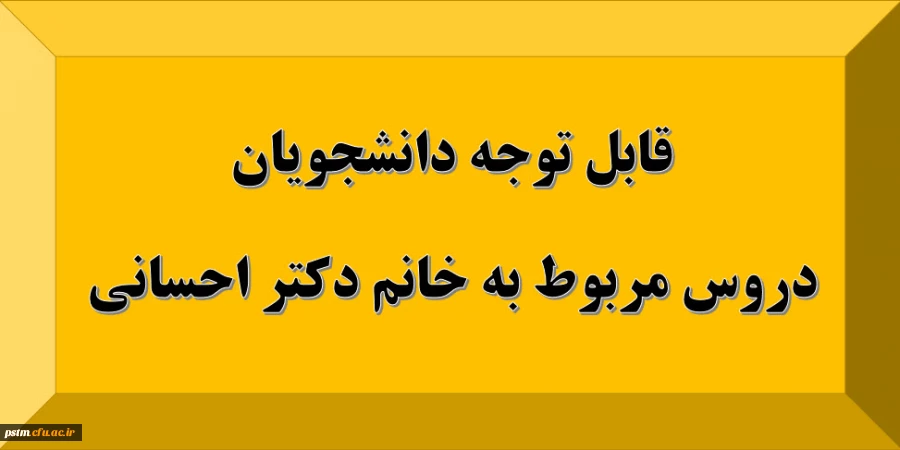 قابل توجه دانشجویان: دروس مربوط به استاد خانم دکتر احسانی 2