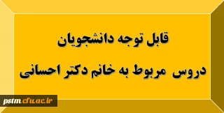 قابل توجه دانشجویان: دروس مربوط به استاد خانم دکتر احسانی