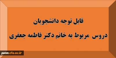 قابل توجه دانشجویان: دروس مربوط به استاد خانم دکتر فاطمه جعفری