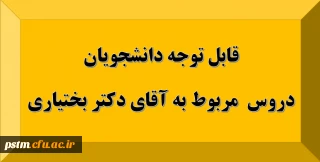 قابل توجه دانشجویان: دروس مربوط به استاد آقای دکتر بختیاری