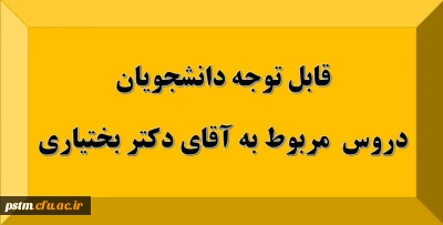 قابل توجه دانشجویان: دروس مربوط به استاد آقای دکتر بختیاری